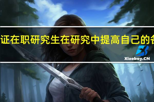 双证在职研究生在研究中提高自己的各种能力