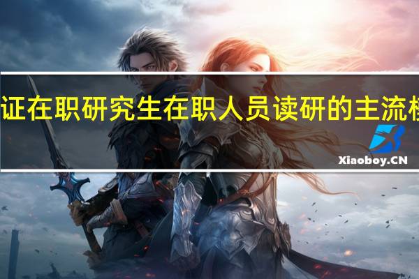 双证在职研究生在职人员读研的主流模式之一