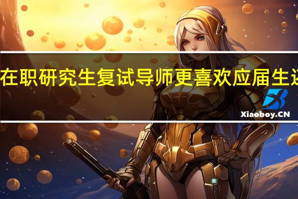 双证在职研究生复试导师更喜欢应届生还是往届生