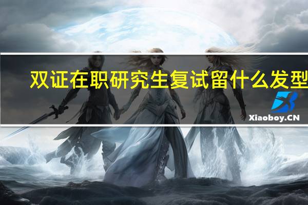 双证在职研究生复试留什么发型好