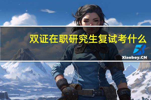 双证在职研究生复试考什么
