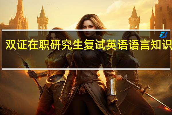 双证在职研究生复试英语语言知识点拨