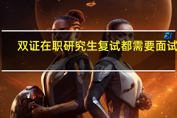 双证在职研究生复试都需要面试吗