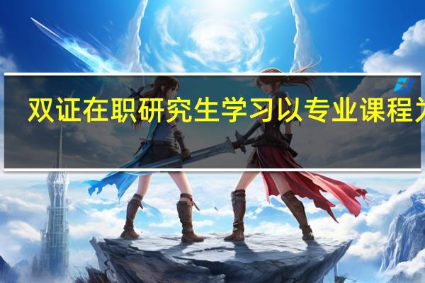 双证在职研究生学习以专业课程为主
