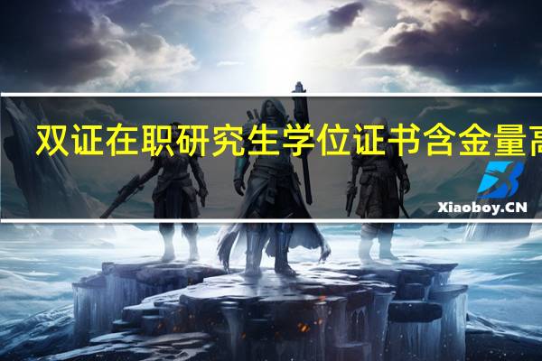 双证在职研究生学位证书含金量高吗