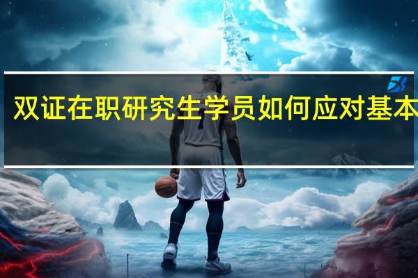 双证在职研究生学员如何应对基本训练