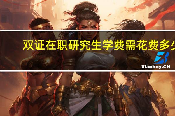 双证在职研究生学费需花费多少