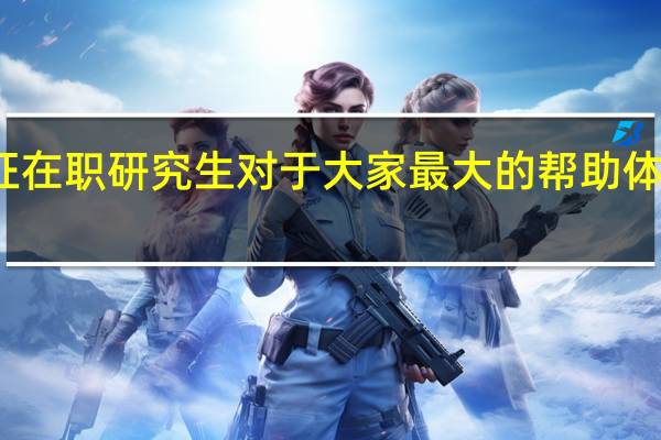双证在职研究生对于大家最大的帮助体现在哪里