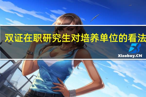 双证在职研究生对培养单位的看法分析