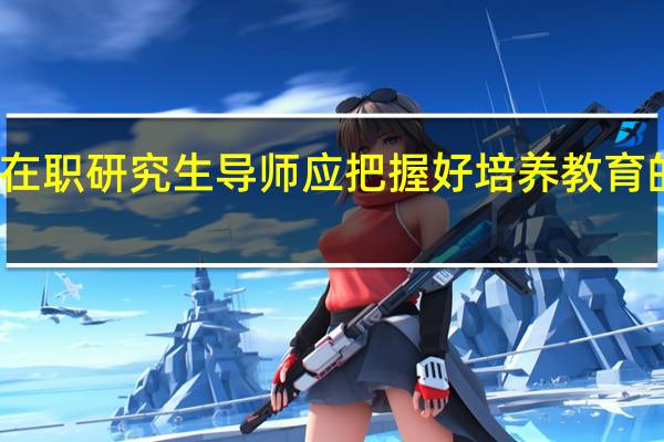 双证在职研究生导师应把握好培养教育的基本环节