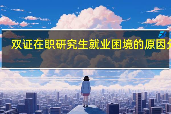 双证在职研究生就业困境的原因分析