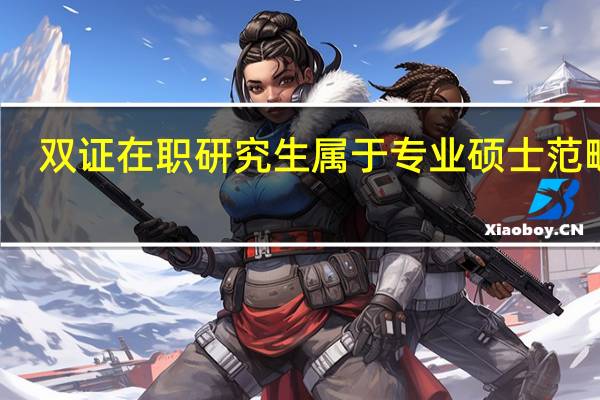 双证在职研究生属于专业硕士范畴吗