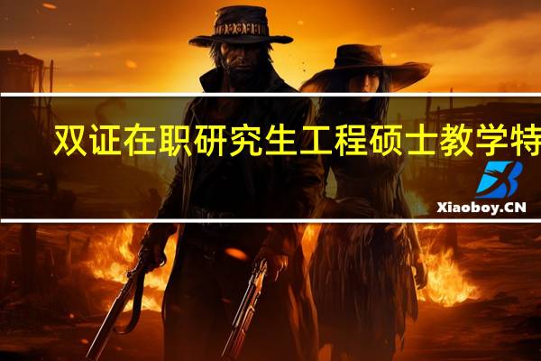 双证在职研究生工程硕士教学特点