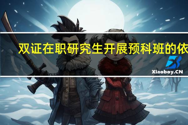 双证在职研究生开展预科班的依据