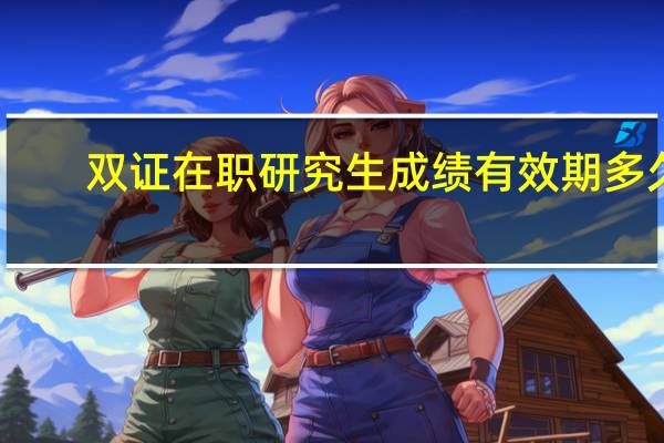双证在职研究生成绩有效期多久