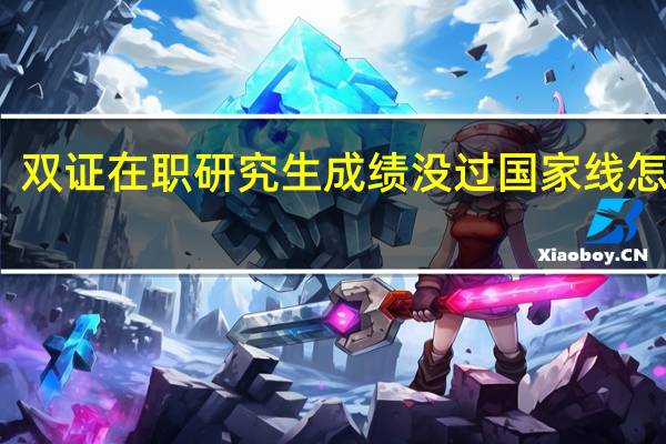 双证在职研究生成绩没过国家线怎么办