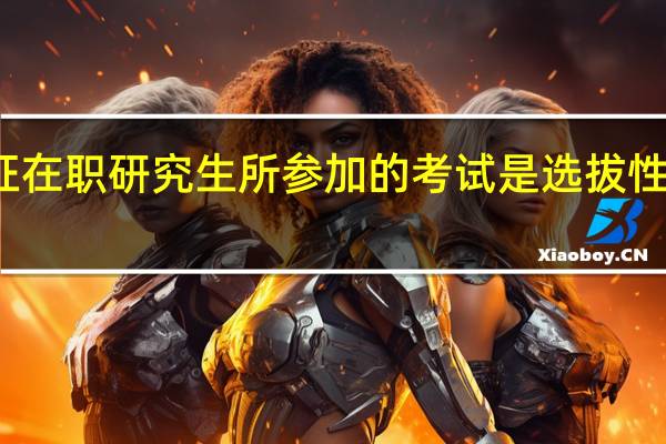 双证在职研究生所参加的考试是选拔性的考试吗