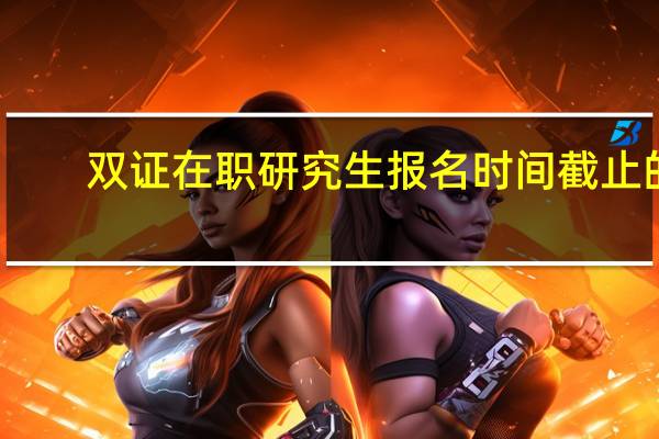 双证在职研究生报名时间截止的