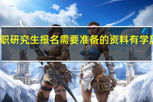 双证在职研究生报名需要准备的资料有学历证书这些吗