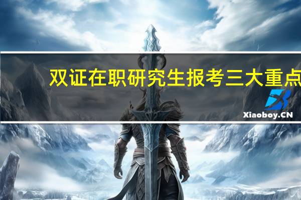 双证在职研究生报考三大重点