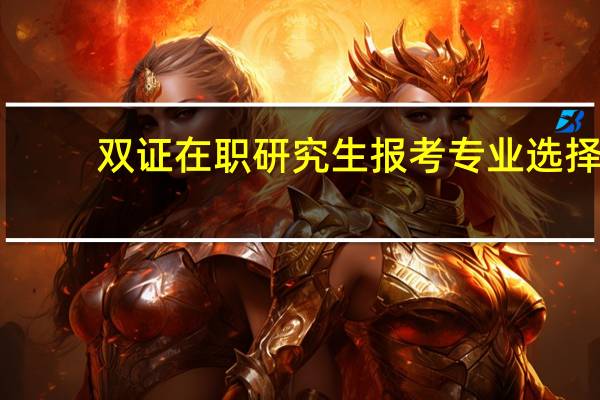 双证在职研究生报考专业选择