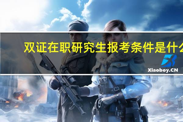 双证在职研究生报考条件是什么