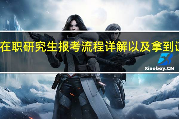 双证在职研究生报考流程详解以及拿到证书的流程