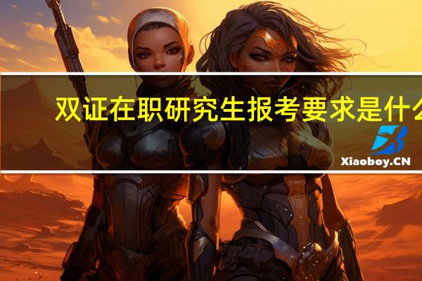 双证在职研究生报考要求是什么