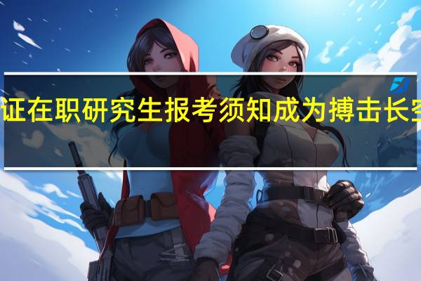 双证在职研究生报考须知成为搏击长空的雄鹰