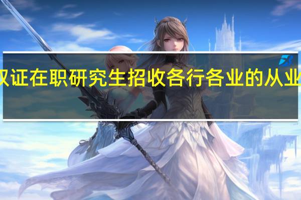 双证在职研究生招收各行各业的从业人员吗