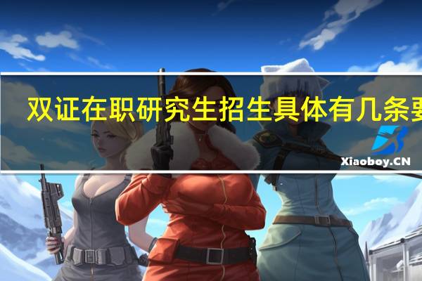 双证在职研究生招生具体有几条要求