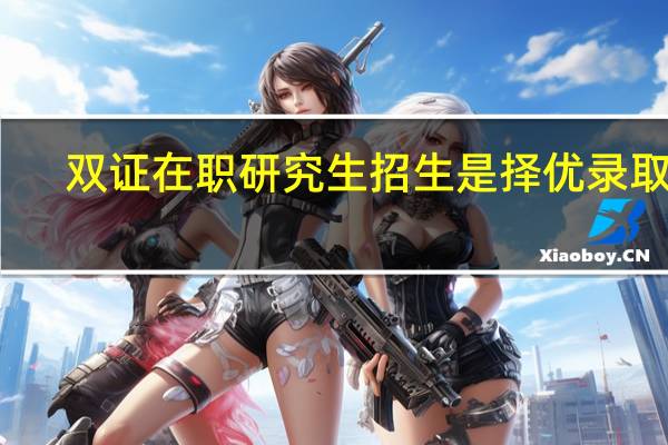 双证在职研究生招生是择优录取吗