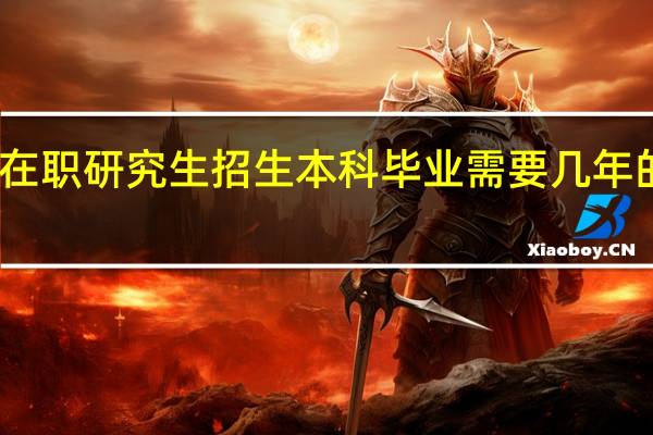 双证在职研究生招生本科毕业需要几年的工作经验