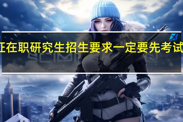 双证在职研究生招生要求一定要先考试后入学吗