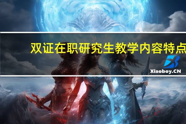 双证在职研究生教学内容特点