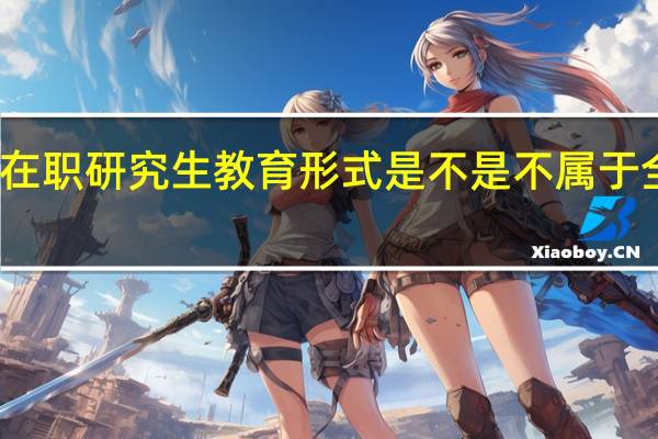 双证在职研究生教育形式是不是不属于全日制招生
