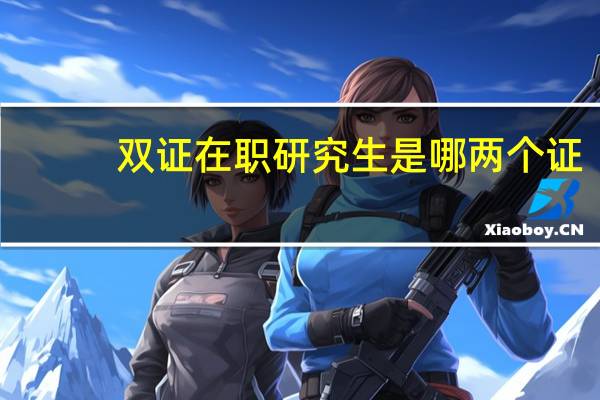 双证在职研究生是哪两个证