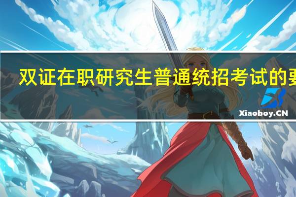 双证在职研究生普通统招考试的要求