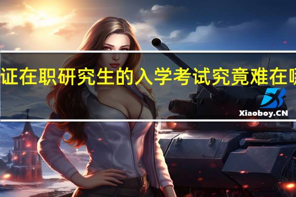 双证在职研究生的入学考试究竟难在哪些方面