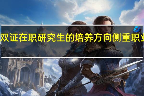 双证在职研究生的培养方向侧重职业方面