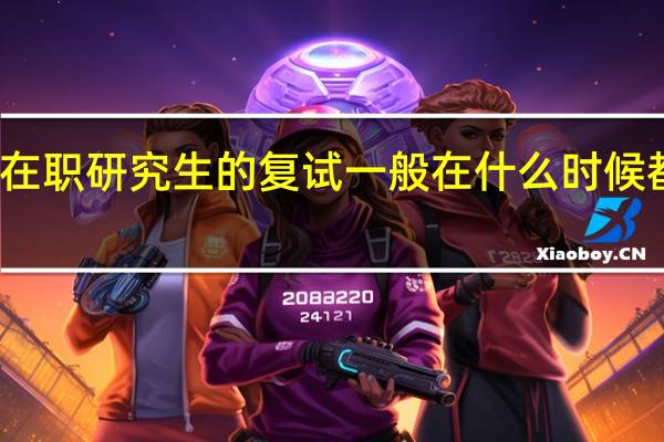 双证在职研究生的复试一般在什么时候都考些什么