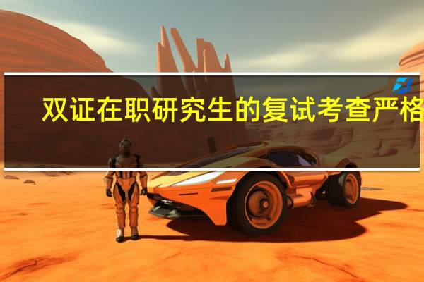 双证在职研究生的复试考查严格吗