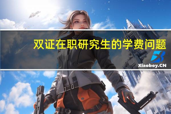 双证在职研究生的学费问题