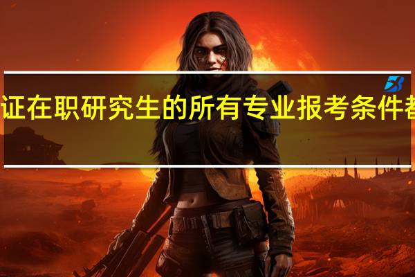 双证在职研究生的所有专业报考条件都一样吗