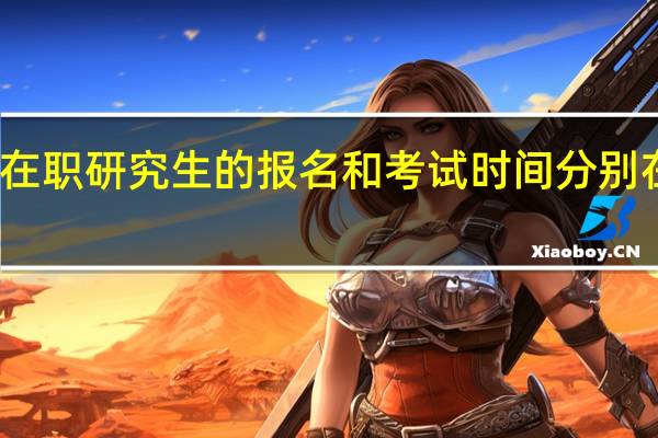 双证在职研究生的报名和考试时间分别在什么时候