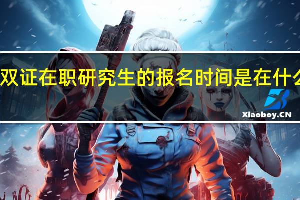 双证在职研究生的报名时间是在什么时候