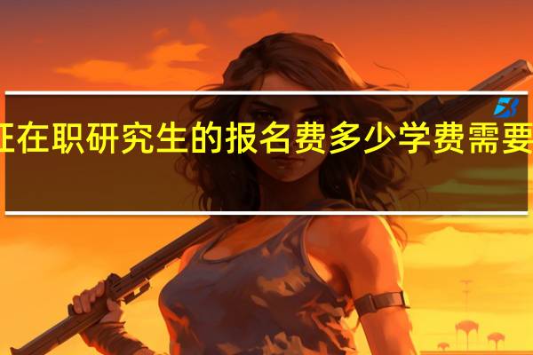 双证在职研究生的报名费多少学费需要花多少钱