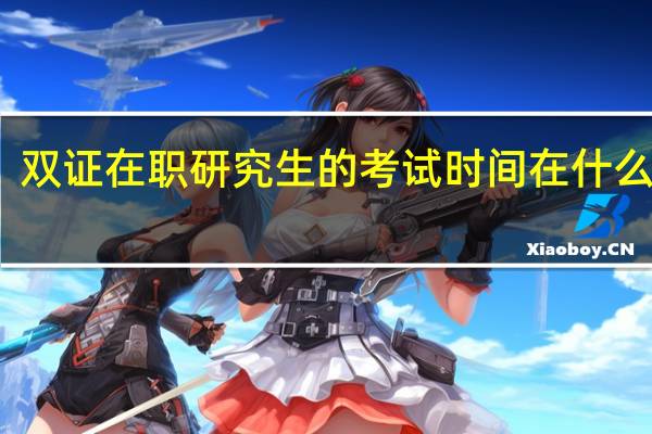 双证在职研究生的考试时间在什么时候
