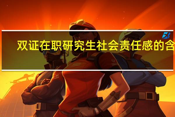 双证在职研究生社会责任感的含义