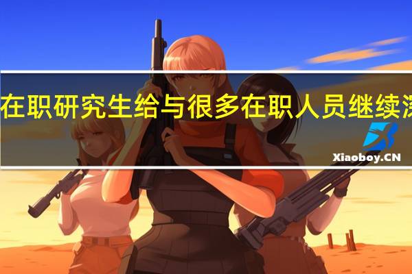 双证在职研究生给与很多在职人员继续深造的机会